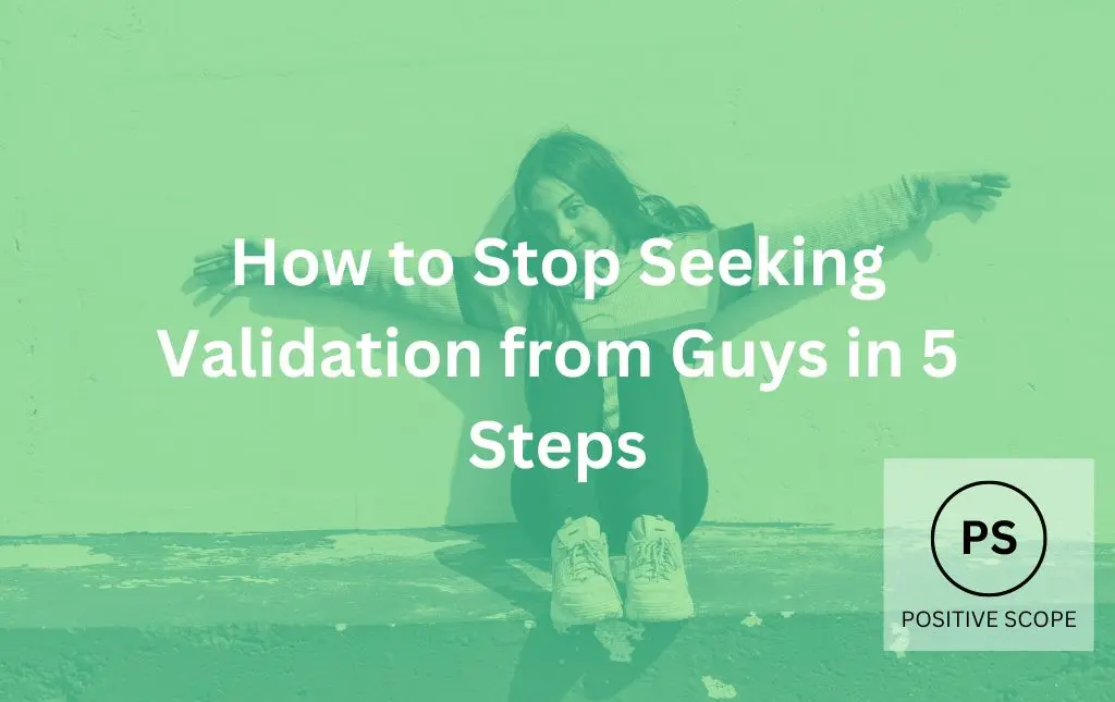 How to Stop Seeking Validation from Guys in 5 Steps