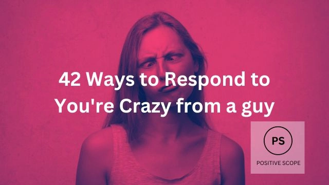 42 Ways to Respond to You’re Crazy from a guy
