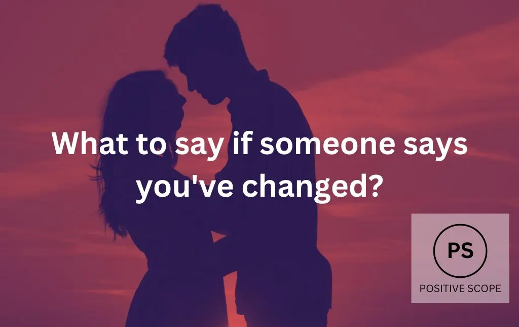 What to say if someone says you've changed?