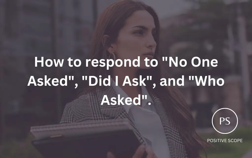 How to respond to “No One Asked”, “Did I Ask”, or “Who Asked”.
