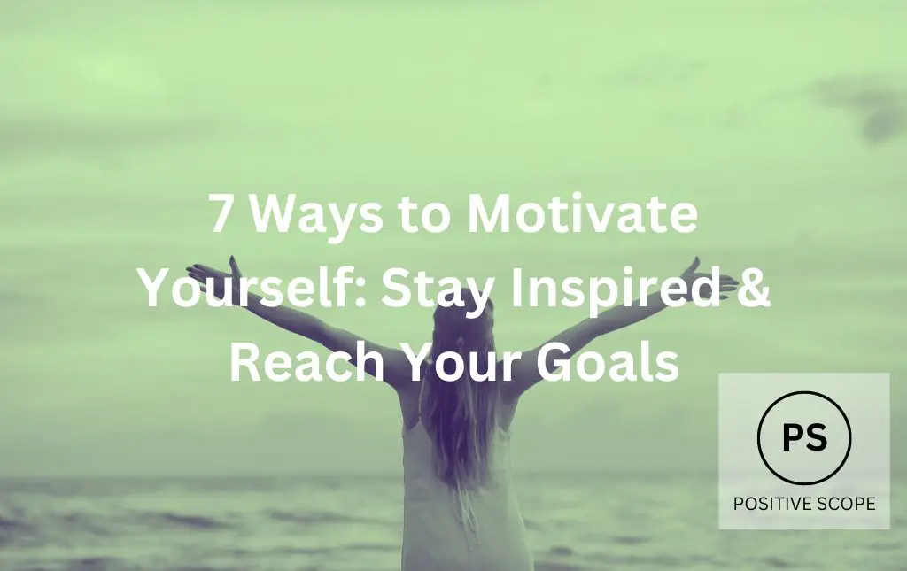 7 Ways to Motivate Yourself: Stay Inspired & Reach Your Goals