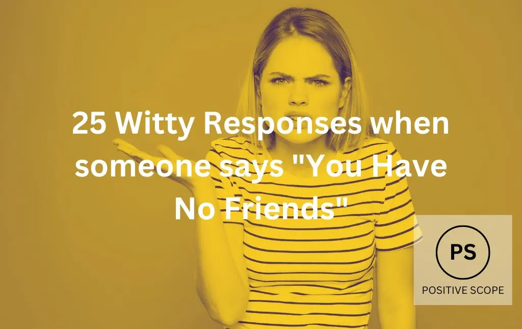 25 Witty Responses when someone says “You Have No Friends”