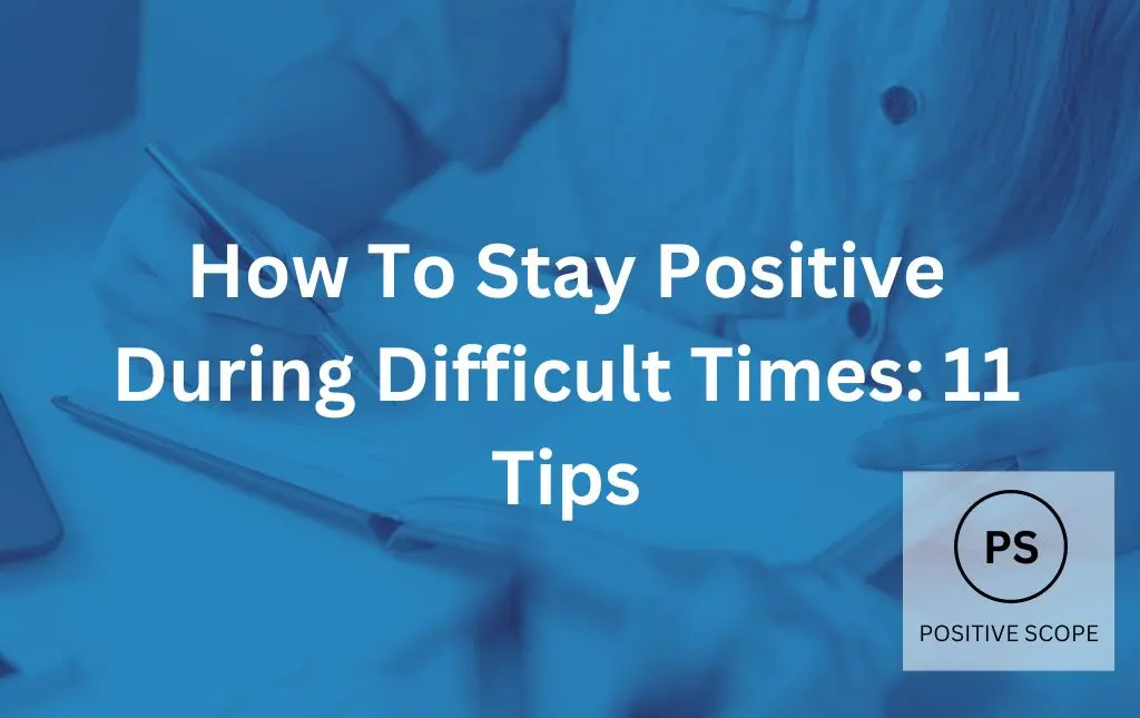 How To Stay Positive During Difficult Times: 11 Tips