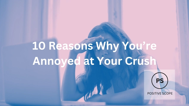 10 Reasons Why You’re Annoyed at Your Crush