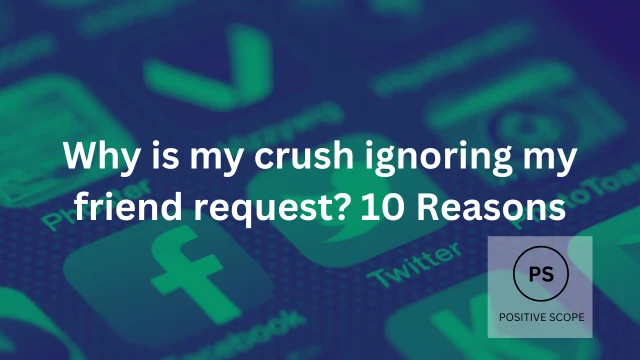 Why is my crush ignoring my friend request? 10 Reasons