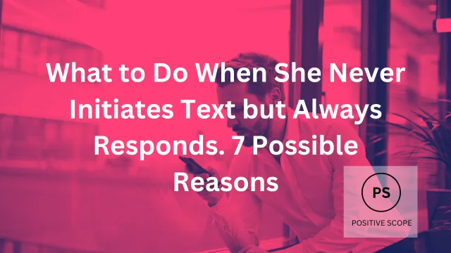What to Do When She Never Initiates Text but Always Responds. 7 Possible Reasons
