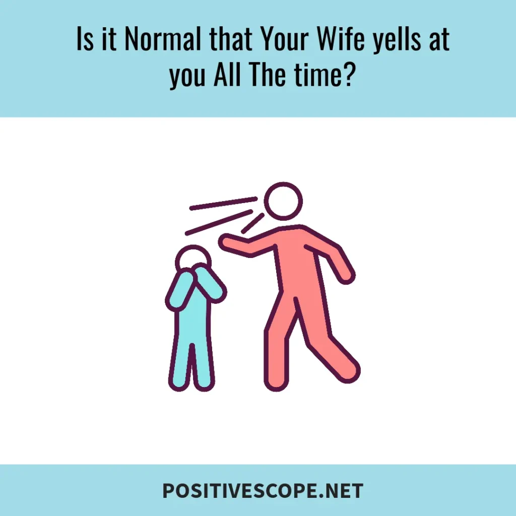 Is it Normal that Your Wife yells at you All The time?